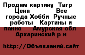 Продам картину “Тигр“ › Цена ­ 15 000 - Все города Хобби. Ручные работы » Картины и панно   . Амурская обл.,Архаринский р-н